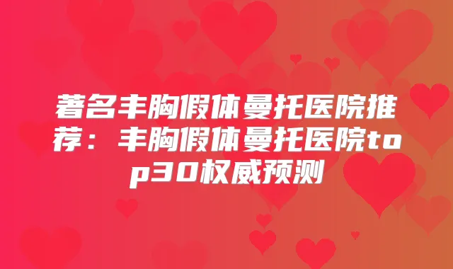 著名丰胸假体曼托医院推荐：丰胸假体曼托医院top30预测