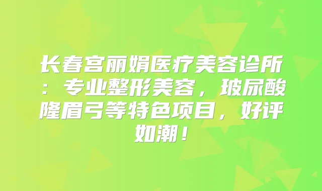 长春宫丽娟医疗美容诊所:专业整形美容,玻尿酸隆眉弓等特色项目,好评如潮!