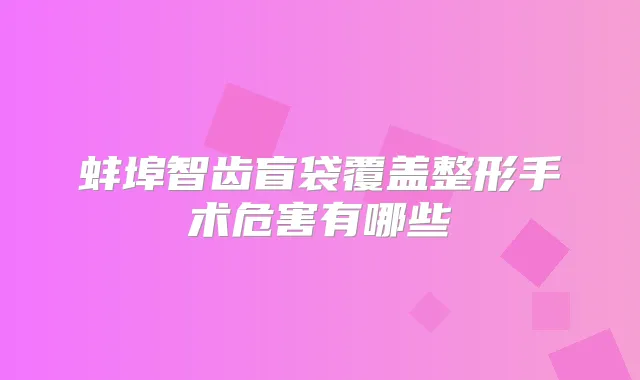 蚌埠智齿盲袋覆盖整形手术危害有哪些