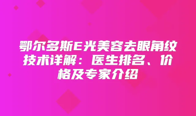鄂尔多斯E光美容去眼角纹技术详解：医生排名、价格及专家介绍