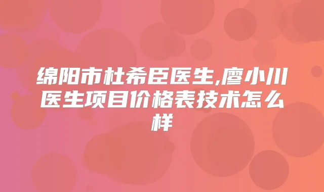 绵阳市杜希臣医生,廖小川医生项目价格表技术怎么样