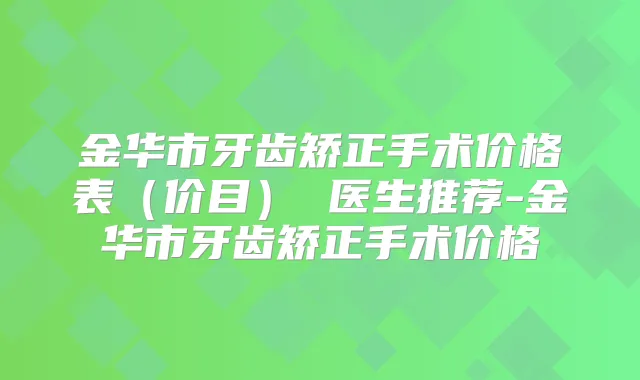 金华市牙齿矫正手术价格表（价目） 医生推荐-金华市牙齿矫正手术价格