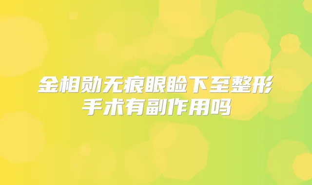 金相勋无痕眼睑下至整形手术有副作用吗
