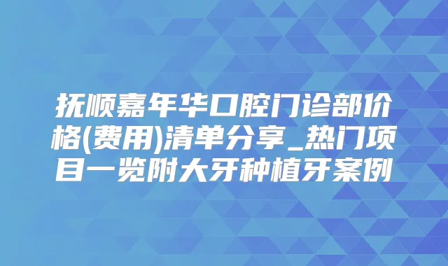抚顺嘉年华口腔门诊部价格(费用)清单分享_热门项目一览附大牙种植牙案例