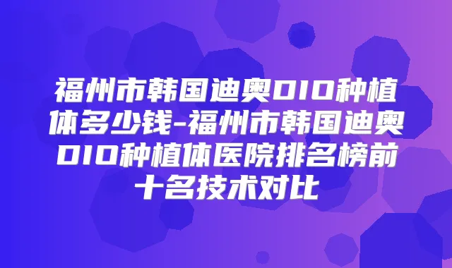 福州市韩国迪奥DIO种植体多少钱-福州市韩国迪奥DIO种植体医院排名榜前十名技术对比