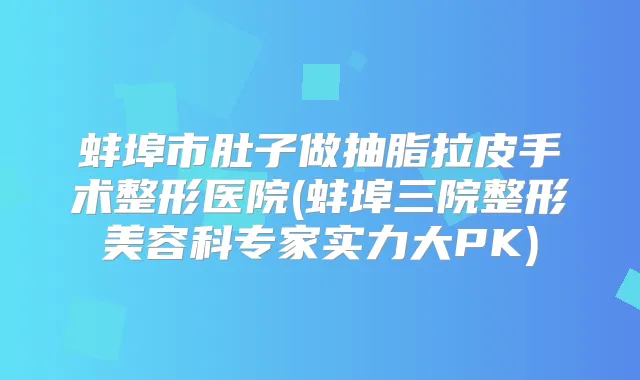 蚌埠市肚子做抽脂拉皮手术整形医院(蚌埠三院整形美容科专家实力大PK)