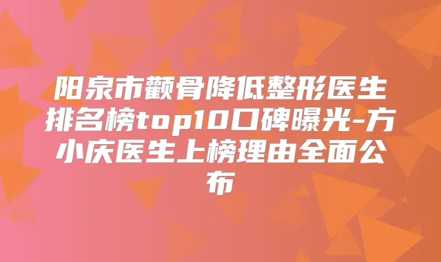 阳泉市颧骨降低整形医生排名榜top10口碑曝光-方小庆医生上榜理由全面公布