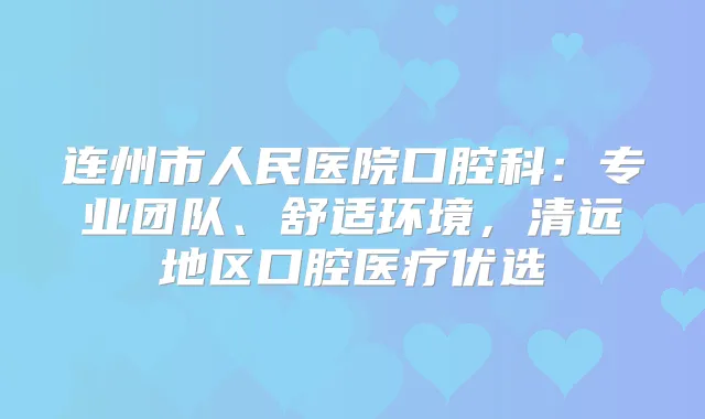 连州市人民医院口腔科：专业团队、舒适环境，清远地区口腔医疗优选