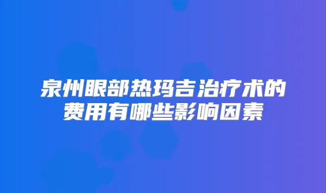 泉州眼部热玛吉术的费用有哪些影响因素