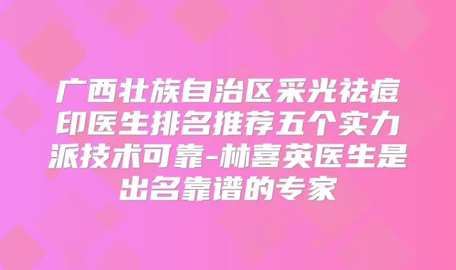 广西壮族自治区采光祛痘印医生排名推荐五个实力派技术可靠-林喜英医生是出名靠谱的专家
