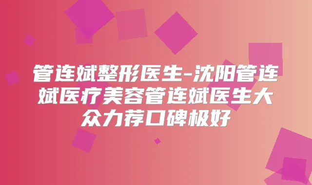 管连斌整形医生-沈阳管连斌医疗美容管连斌医生大众力荐口碑极好