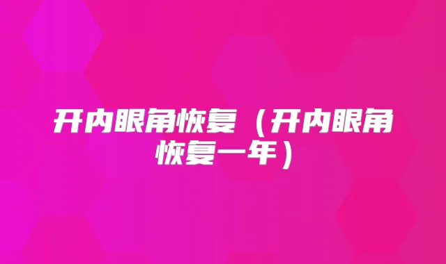 开内眼角恢复（开内眼角恢复一年）