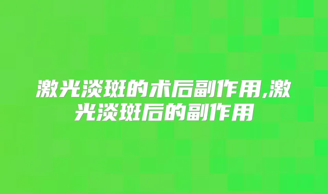 激光淡斑的术后副作用,激光淡斑后的副作用