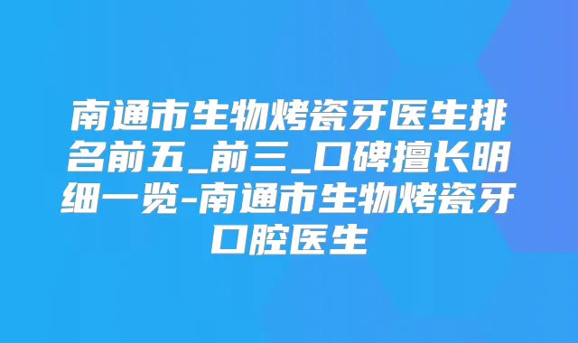 南通市生物烤瓷牙医生排名前五_前三_口碑擅长明细一览-南通市生物烤瓷牙口腔医生
