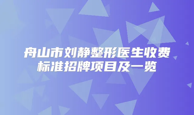 舟山市刘静整形医生收费标准招牌项目及一览