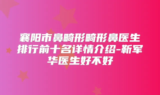 襄阳市鼻畸形畸形鼻医生排行前十名详情介绍-靳军华医生好不好