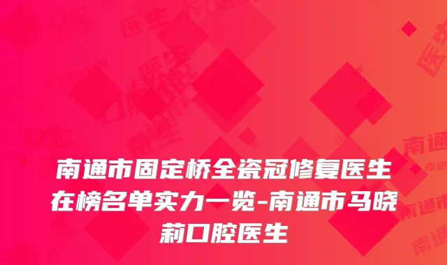 南通市固定桥全瓷冠修复医生在榜名单实力一览-南通市马晓莉口腔医生