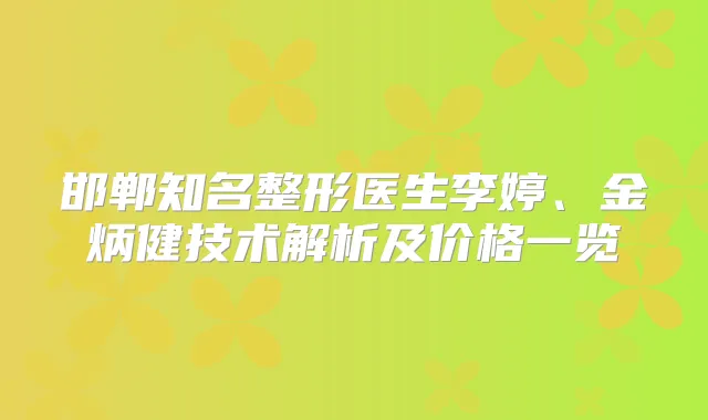 邯郸知名整形医生李婷、金炳健技术解析及价格一览