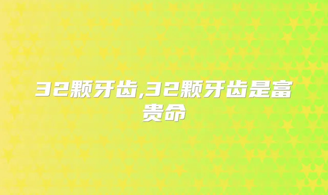 32颗牙齿,32颗牙齿是富贵命
