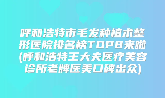 呼和浩特市毛发种植术整形医院排名榜TOP8来啦(呼和浩特王大夫医疗美容诊所老牌医美口碑出众)