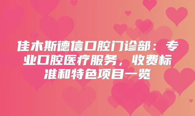 佳木斯德信口腔门诊部：专业口腔医疗服务，收费标准和特色项目一览