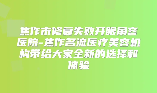 焦作市修复失败开眼角容医院-焦作名流医疗美容机构带给大家全新的选择和体验