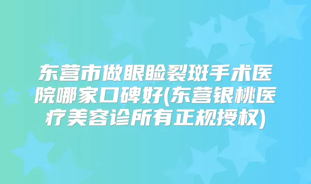 东营市做眼睑裂斑手术医院哪家口碑好(东营银桃医疗美容诊所有正规授权)