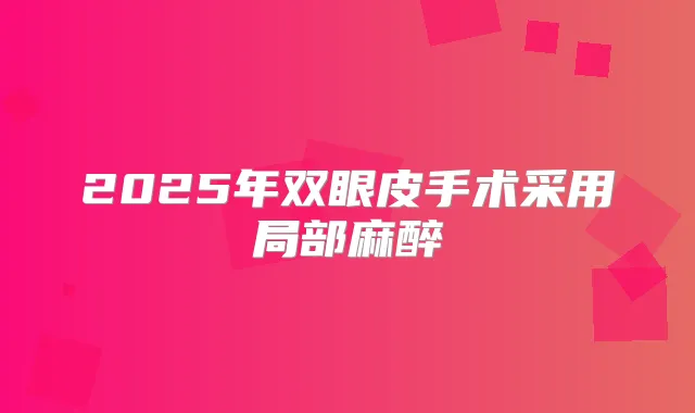 2025年双眼皮手术采用局部麻醉