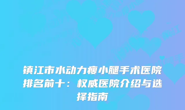 镇江市水动力瘦小腿手术医院排名前十：医院介绍与选择指南