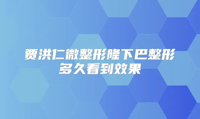 贾洪仁微整形隆下巴整形多久看到效果