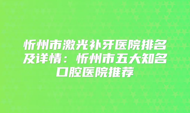 忻州市激光补牙医院排名及详情：忻州市五大知名口腔医院推荐