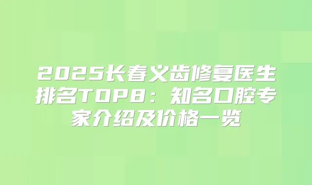 2025长春义齿修复医生排名TOP8:知名口腔专家介绍及价格一览