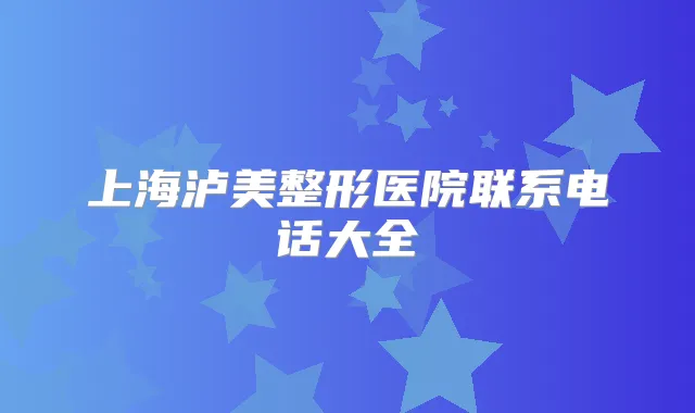 上海泸美整形医院联系电话大全