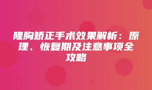 隆胸矫正手术效果解析：原理、恢复期及注意事项全攻略