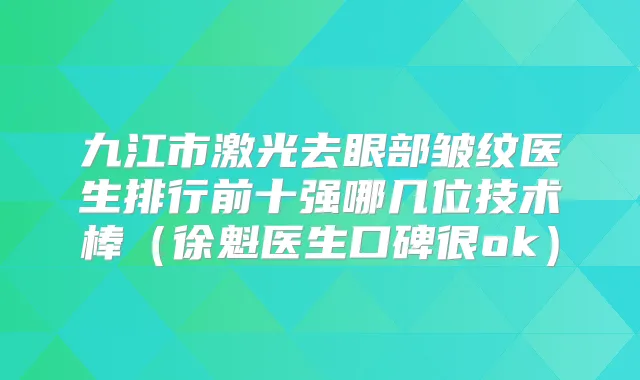 九江市激光去眼部皱纹医生排行前十强哪几位技术棒（徐魁医生口碑很ok）