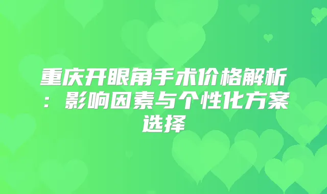 重庆开眼角手术价格解析：影响因素与个性化方案选择