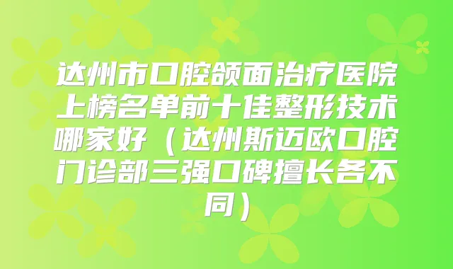 达州市口腔颌面医院上榜名单前十佳整形技术哪家好（达州斯迈欧口腔门诊部三强口碑擅长各不同）