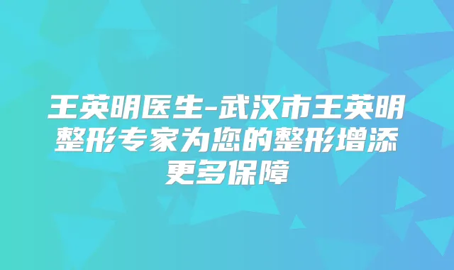 王英明医生-武汉市王英明整形专家为您的整形增添更多保障
