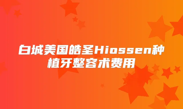 白城美国皓圣Hiossen种植牙整容术费用