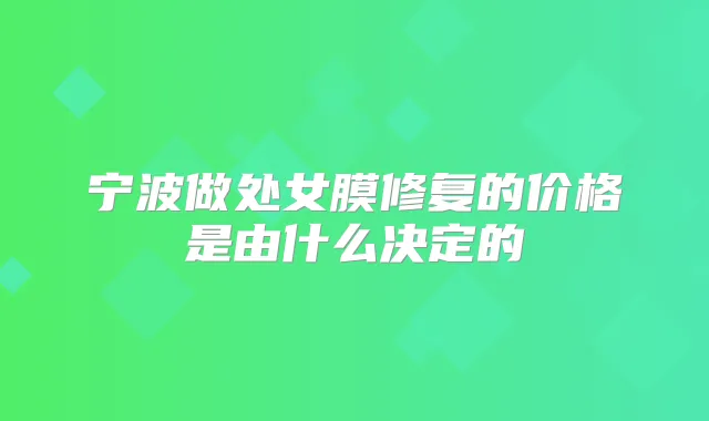 宁波做处女膜修复的价格是由什么决定的