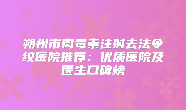 朔州市注射去法令纹医院推荐：优质医院及医生口碑榜