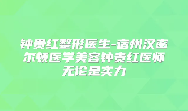 钟贵红整形医生-宿州汉密尔顿医学美容钟贵红医师无论是实力