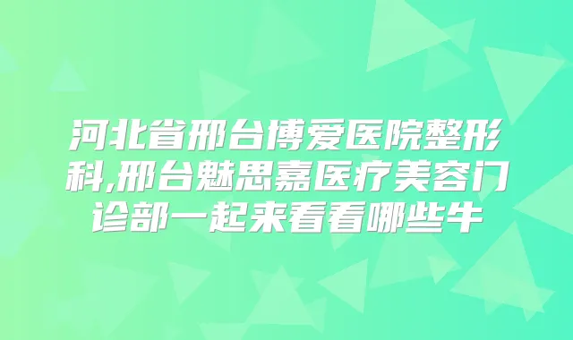河北省邢台博爱医院整形科,邢台魅思嘉医疗美容门诊部一起来看看哪些牛