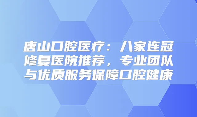 唐山口腔医疗：八家连冠修复医院推荐，专业团队与优质服务保障口腔健康