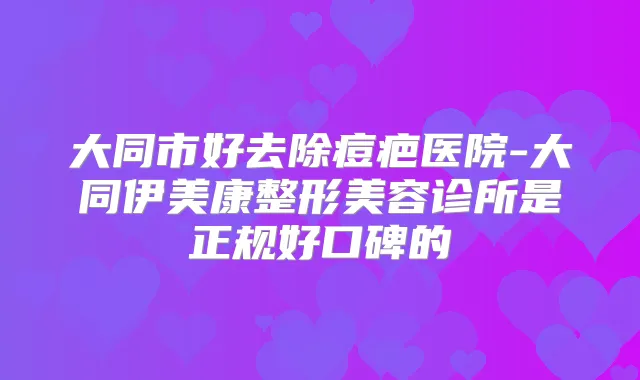 大同市好去除痘疤医院-大同伊美康整形美容诊所是正规好口碑的