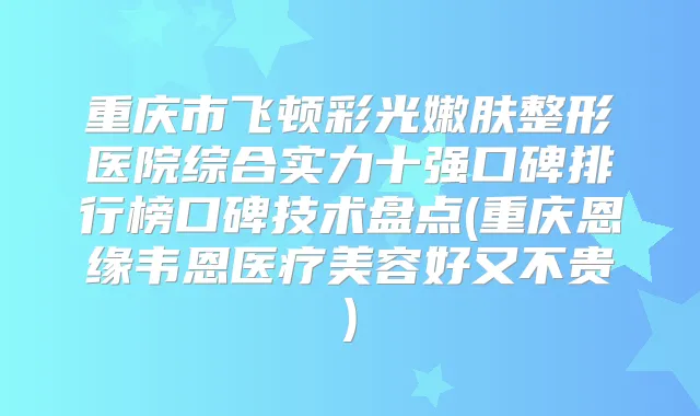 重庆市飞顿彩光嫩肤整形医院综合实力十强口碑排行榜口碑技术盘点(重庆恩缘韦恩医疗美容好又不贵)