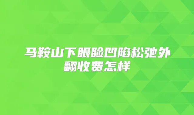 马鞍山下眼睑凹陷松弛外翻收费怎样