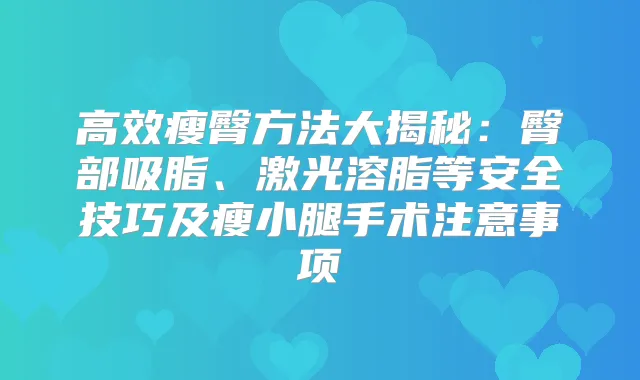 高效瘦臀方法大揭秘：臀部吸脂、激光溶脂等安全技巧及瘦小腿手术注意事项