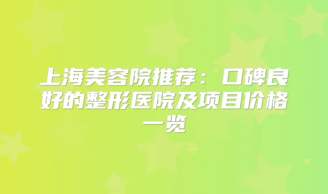 上海美容院推荐：口碑良好的整形医院及项目价格一览