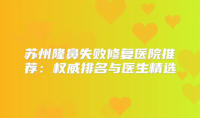 苏州隆鼻失败修复医院推荐：排名与医生精选